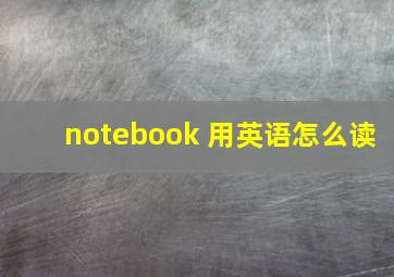 notebook 用英语怎么读